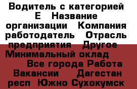 Водитель с категорией Е › Название организации ­ Компания-работодатель › Отрасль предприятия ­ Другое › Минимальный оклад ­ 30 000 - Все города Работа » Вакансии   . Дагестан респ.,Южно-Сухокумск г.